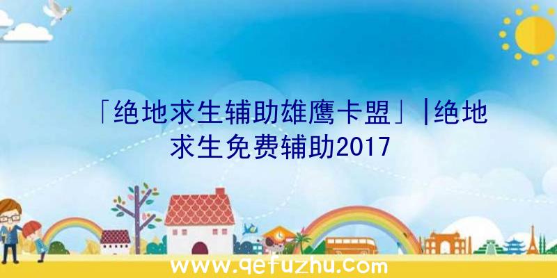 「绝地求生辅助雄鹰卡盟」|绝地求生免费辅助2017